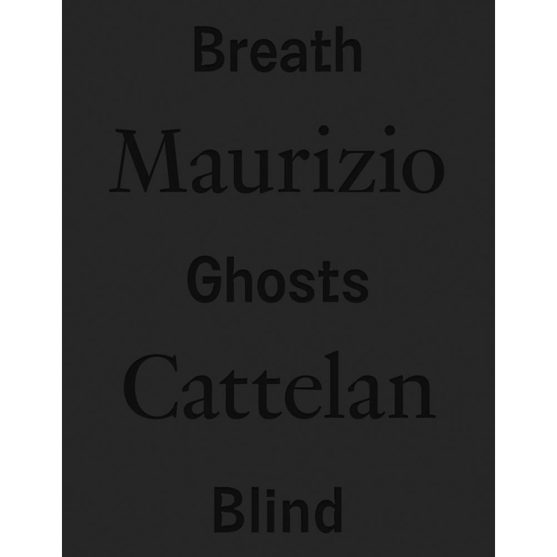 Maurizio Cattelan. Breath ghosts blind. Ediz. italiana e inglese